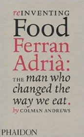 Reinventing Food – Ferran Adrià: The Man Who Changed The Way We Eat by Colman Andrews
